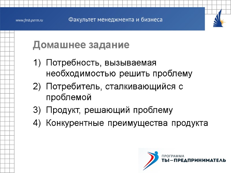 Домашнее задание Потребность, вызываемая необходимостью решить проблему Потребитель, сталкивающийся с проблемой Продукт, решающий проблему